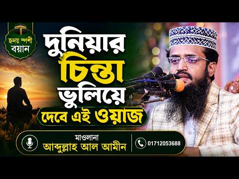 দুনিয়ার চিন্তা ভুলিয়ে দেবে এই ওয়াজ | হৃদয় স্পর্শী বয়ান | মাওলানা আব্দুল্লাহ আল আমীন